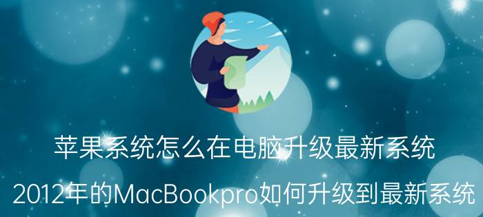 苹果系统怎么在电脑升级最新系统 2012年的MacBookpro如何升级到最新系统？